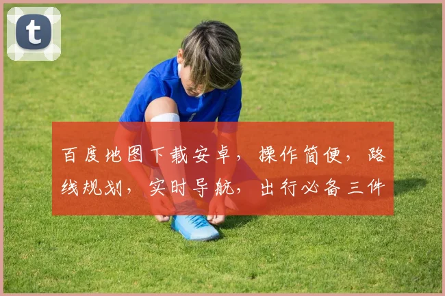 百度地图下载安卓，操作简便，路线规划，实时导航，出行必备三件套