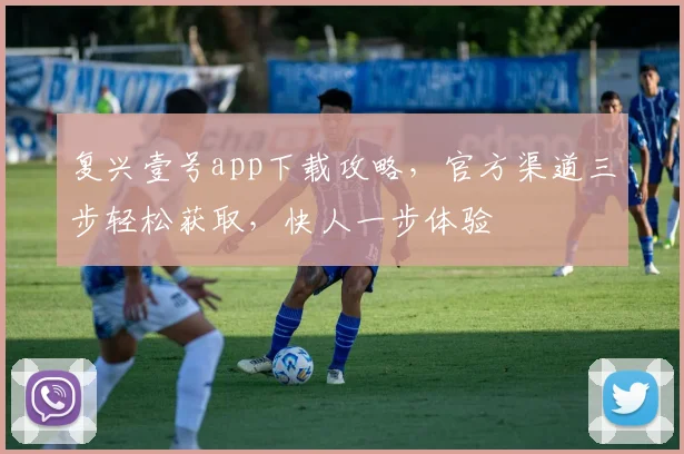 复兴壹号app下载攻略，官方渠道三步轻松获取，快人一步体验