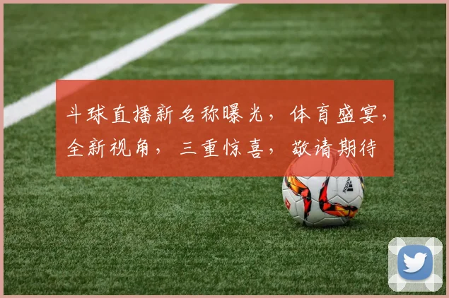 斗球直播新名称曝光，体育盛宴，全新视角，三重惊喜，敬请期待